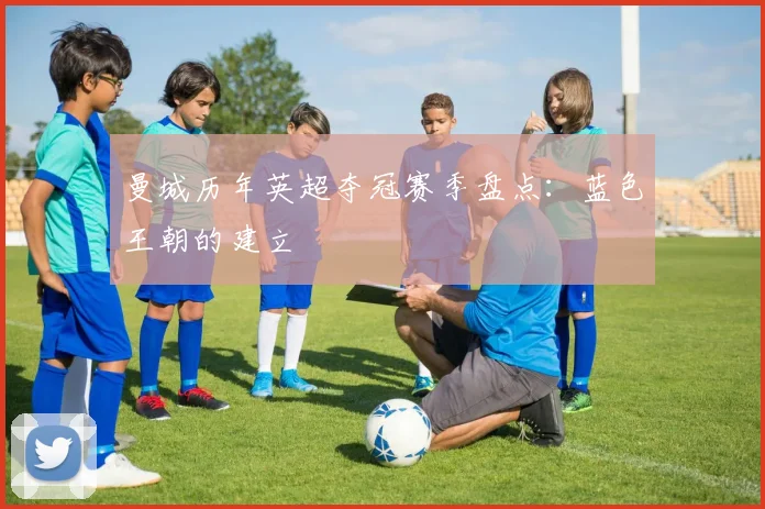 曼城历年英超夺冠赛季盘点:蓝色王朝的建立