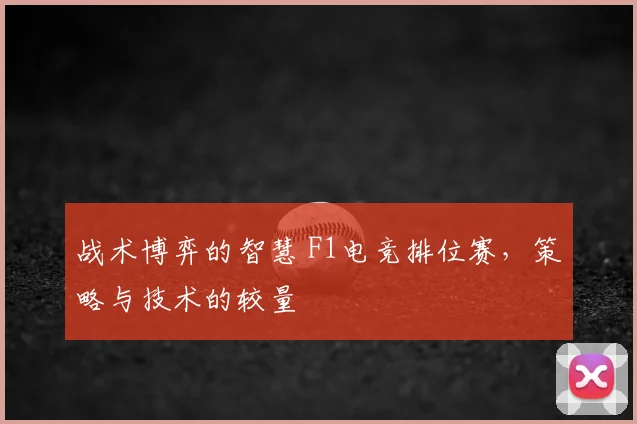 战术博弈的智慧 F1电竞排位赛，策略与技术的较量