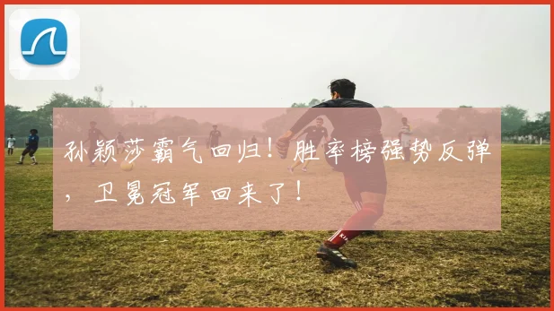 孙颖莎霸气回归！胜率榜强势反弹，卫冕冠军回来了！