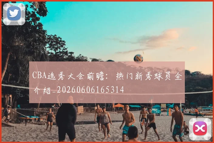 CBA选秀大会前瞻:热门新秀球员全介绍_20260606165314